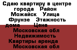 Сдаю квартиру в центре города › Район ­ Можайск › Улица ­ Фрунзе › Этажность дома ­ 2 › Цена ­ 18 000 - Московская обл. Недвижимость » Квартиры аренда   . Московская обл.